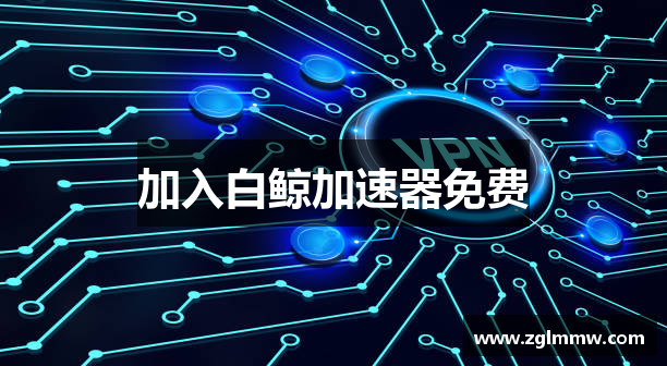 加入白鲸加速器免费